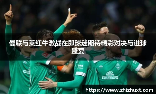 曼联与莱红牛激战在即球迷期待精彩对决与进球盛宴